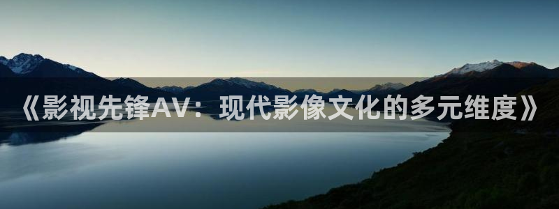 私人订制影院是什么：《影视先锋AV：现代影像文化的多元维度》