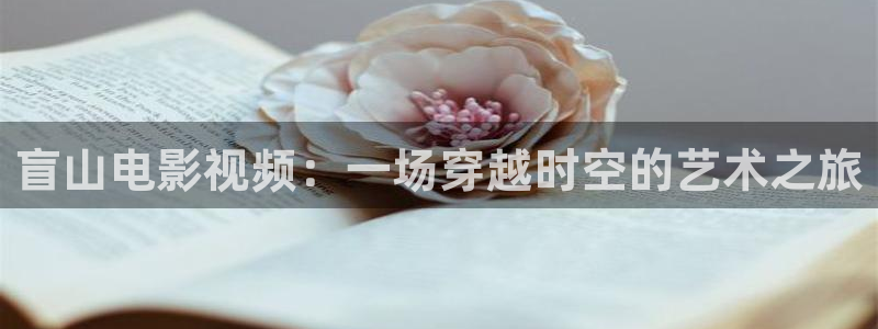 私人影院推荐的电影：盲山电影视频：一场穿越时空的艺术之旅